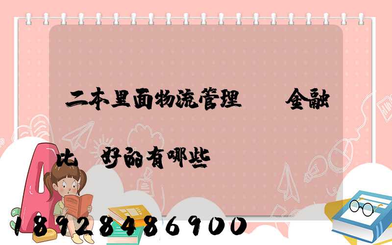 二本里面物流管理、金融、經(jīng)濟(jì)比較好的有哪些學(xué)校
